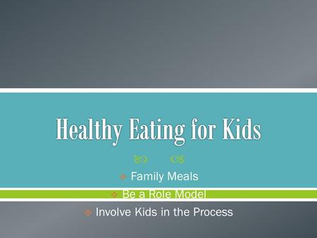   Family Meals  Be a Role Model  Involve Kids in the Process.
