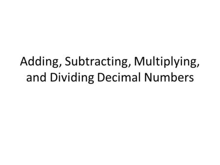 Adding, Subtracting, Multiplying, and Dividing Decimal Numbers
