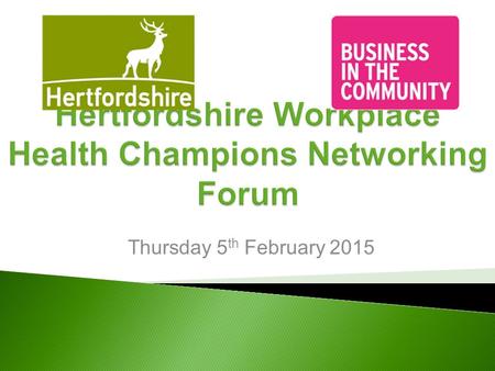 Thursday 5 th February 2015. 09.30Welcome and introductions 09.45Hertfordshire Workplace Champions Overview 10.00Individual Workplace Champions Update...