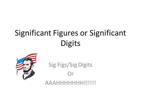 Significant Figures or Significant Digits Sig Figs/Sig Digits Or AAAHHHHHHH!!!!!!