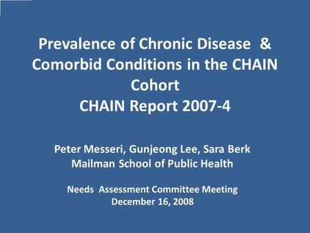 Prevalence of Chronic Disease & Comorbid Conditions in the CHAIN Cohort CHAIN Report 2007-4 Peter Messeri, Gunjeong Lee, Sara Berk Mailman School of Public.