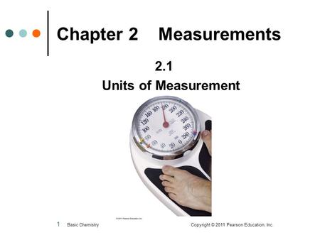 1 Chapter 2 Measurements 2.1 Units of Measurement Basic Chemistry Copyright © 2011 Pearson Education, Inc.