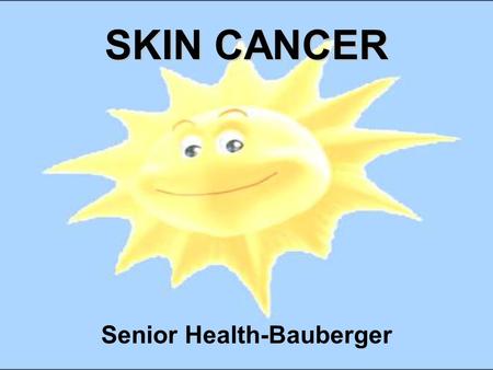 SKIN CANCER Senior Health-Bauberger. SKIN CANCER Skin cancer is the most common form of cancer in the United States The two most common types of skin.