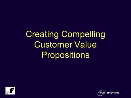 Bull associates Creating Compelling Customer Value Propositions.