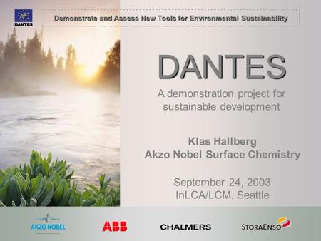 Demonstrate and Assess New Tools for Environmental Sustainability DANTES Klas Hallberg Akzo Nobel Surface Chemistry September 24, 2003 InLCA/LCM, Seattle.