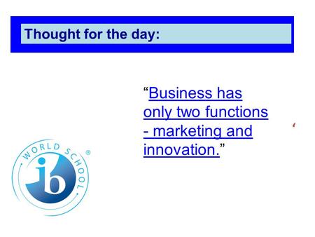 ‘ Thought for the day: “Business has only two functions - marketing and innovation.”Business has only two functions - marketing and innovation.