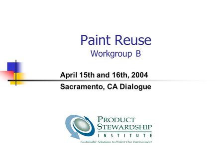 Paint Reuse Workgroup B April 15th and 16th, 2004 Sacramento, CA Dialogue.
