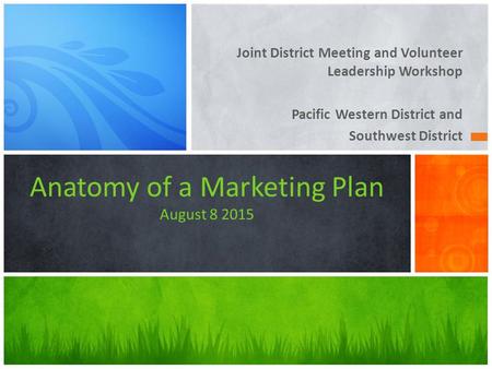 Joint District Meeting and Volunteer Leadership Workshop Pacific Western District and Southwest District Anatomy of a Marketing Plan August 8 2015.