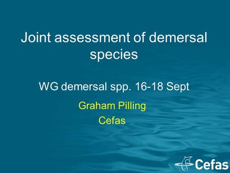 Joint assessment of demersal species WG demersal spp. 16-18 Sept Graham Pilling Cefas.
