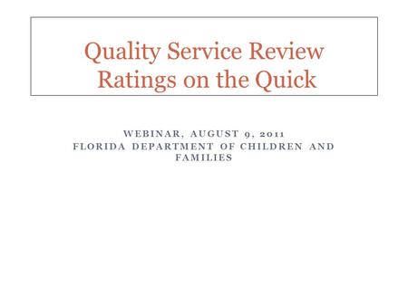 WEBINAR, AUGUST 9, 2011 FLORIDA DEPARTMENT OF CHILDREN AND FAMILIES Quality Service Review Ratings on the Quick.