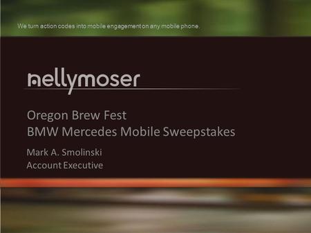 1 Oregon Brew Fest BMW Mercedes Mobile Sweepstakes Mark A. Smolinski Account Executive We turn action codes into mobile engagement on any mobile phone.