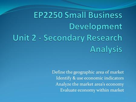 Define the geographic area of market Identify & use economic indicators Analyze the market area’s economy Evaluate economy within market.