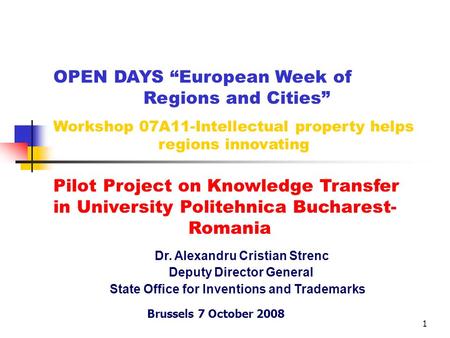 1 Dr. Alexandru Cristian Strenc Deputy Director General State Office for Inventions and Trademarks Brussels 7 October 2008 OPEN DAYS “European Week of.