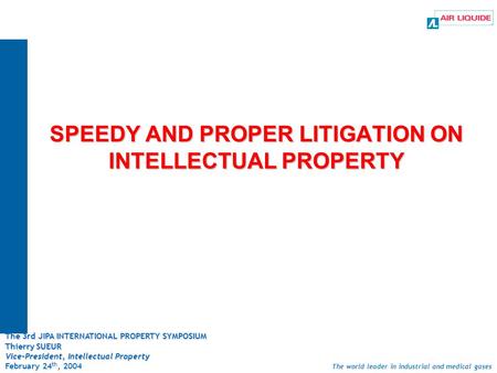 The world leader in industrial and medical gases SPEEDY AND PROPER LITIGATION ON INTELLECTUAL PROPERTY The 3rd JIPA INTERNATIONAL PROPERTY SYMPOSIUM Thierry.