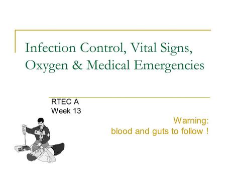 Infection Control, Vital Signs, Oxygen & Medical Emergencies RTEC A Week 13 Warning: blood and guts to follow !
