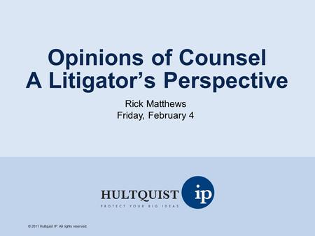 Opinions of Counsel A Litigator’s Perspective Rick Matthews Friday, February 4 © 2011 Hultquist IP. All rights reserved.