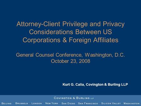 Attorney-Client Privilege and Privacy Considerations Between US Corporations & Foreign Affiliates General Counsel Conference, Washington, D.C. October.