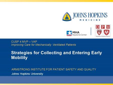CUSP 4 MVP – VAP Improving Care for Mechanically Ventilated Patients Strategies for Collecting and Entering Early Mobility ARMSTRONG INSTITUTE FOR PATIENT.