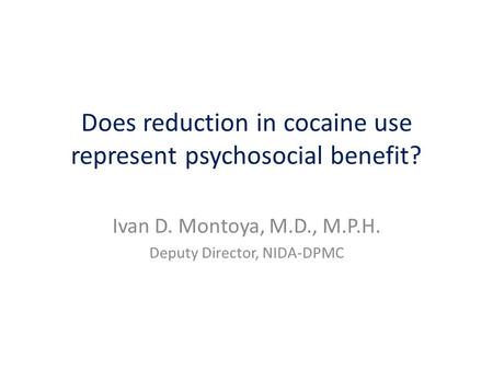 Does reduction in cocaine use represent psychosocial benefit? Ivan D. Montoya, M.D., M.P.H. Deputy Director, NIDA-DPMC.