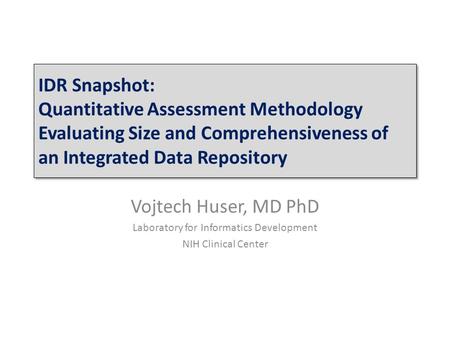 IDR Snapshot: Quantitative Assessment Methodology Evaluating Size and Comprehensiveness of an Integrated Data Repository Vojtech Huser, MD PhD Laboratory.