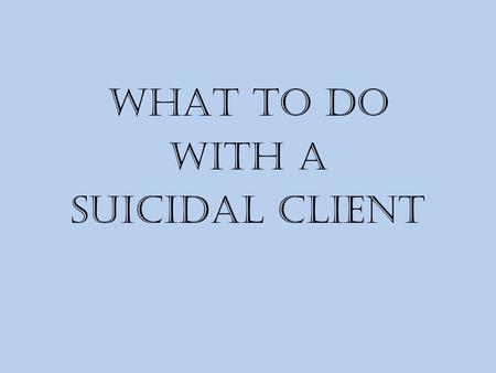 WHAT TO DO WITH A SUICIDAL CLIENT. SUICIDE PREVENTION  RISK FACTORS  STATISTICS  ASSESSMENT  DECISION MAKING  CHANGING SOMEONE’S MIND  ACUTE VS.