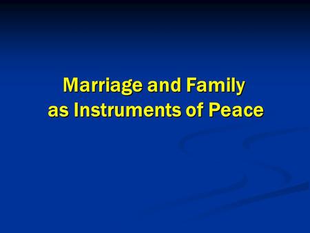 Marriage and Family as Instruments of Peace Marriage and Family as Instruments of Peace.