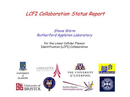 Steve Worm – LCFIDESY PRC - May 10, 2007 LCFI Collaboration Status Report Steve Worm Rutherford Appleton Laboratory for the Linear Collider Flavour Identification.