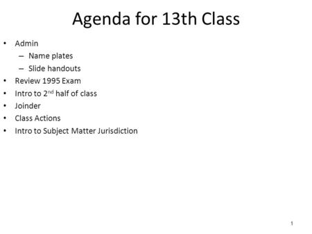 1 Agenda for 13th Class Admin – Name plates – Slide handouts Review 1995 Exam Intro to 2 nd half of class Joinder Class Actions Intro to Subject Matter.