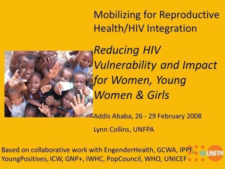 Mobilizing for Reproductive Health/HIV Integration Reducing HIV Vulnerability and Impact for Women, Young Women & Girls Addis Ababa, 26 - 29 February 2008.