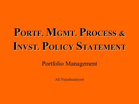 P ORTF. M GMT. P ROCESS & I NVST. P OLICY S TATEMENT Portfolio Management Ali Nejadmalayeri.