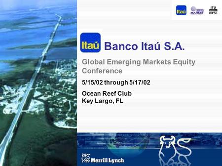 1 Banco Itaú S.A. Global Emerging Markets Equity Conference 5/15/02 through 5/17/02 Ocean Reef Club Key Largo, FL.