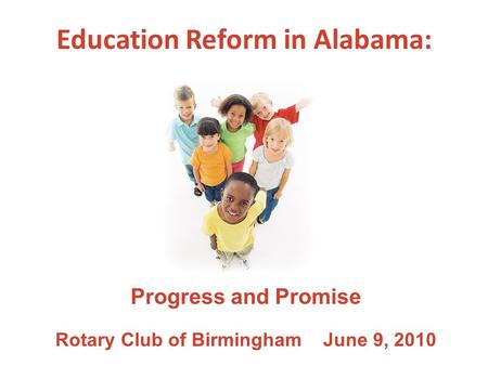 Education Reform in Alabama: Progress and Promise Rotary Club of Birmingham June 9, 2010.
