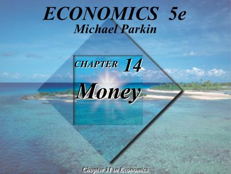 CHAPTER 14 Money CHAPTER 14 Money Chapter 31 in Economics Michael Parkin ECONOMICS 5e.
