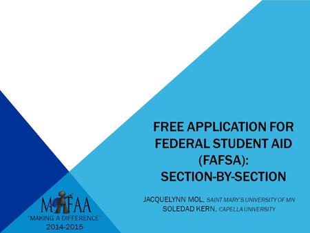 FREE APPLICATION FOR FEDERAL STUDENT AID (FAFSA): SECTION-BY-SECTION JACQUELYNN MOL, SAINT MARY’S UNIVERSITY OF MN SOLEDAD KERN, CAPELLA UNIVERSITY “MAKING.