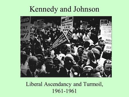 Kennedy and Johnson Liberal Ascendancy and Turmoil, 1961-1961.