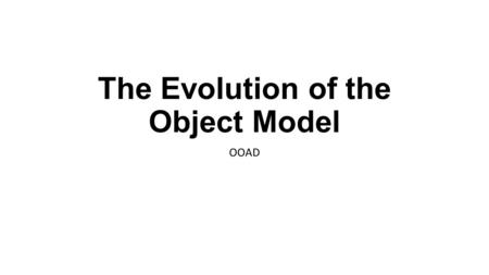 The Evolution of the Object Model OOAD. The Evolution of the Object Model software engineering trends observed The shift in focus from programming-in-the-small.