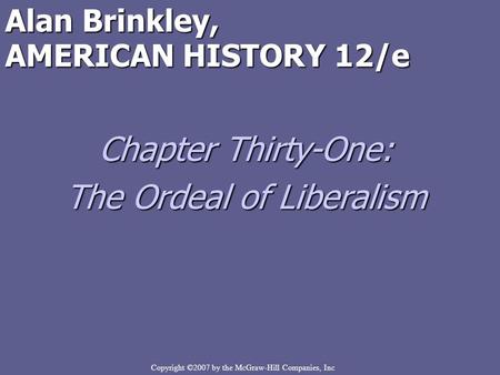 Copyright ©2007 by the McGraw-Hill Companies, Inc Alan Brinkley, AMERICAN HISTORY 12/e Chapter Thirty-One: The Ordeal of Liberalism.