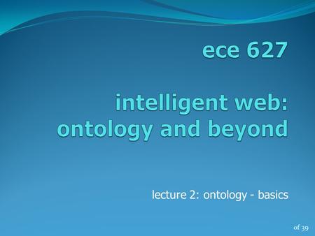 Of 39 lecture 2: ontology - basics. of 39 ontology a branch of metaphysics relating to the nature and relations of being a particular theory about the.
