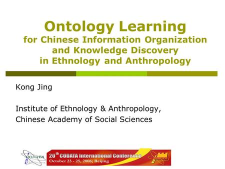 Ontology Learning for Chinese Information Organization and Knowledge Discovery in Ethnology and Anthropology Kong Jing Institute of Ethnology & Anthropology,