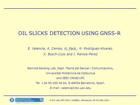 © R.S. Lab, UPC 2011. IGARSS, Vancouver, 24-29 July, 2011 OIL SLICKS DETECTION USING GNSS-R E. Valencia, A. Camps, H. Park, N. Rodríguez-Alvarez, X. Bosch-Lluis.
