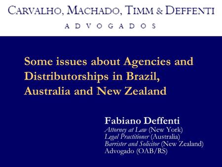 Some issues about Agencies and Distributorships in Brazil, Australia and New Zealand Fabiano Deffenti Attorney at Law (New York) Legal Practitioner (Australia)