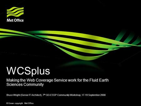 © Crown copyright Met Office WCSplus Making the Web Coverage Service work for the Fluid Earth Sciences Community Bruce Wright (Senior IT Architect), 7.