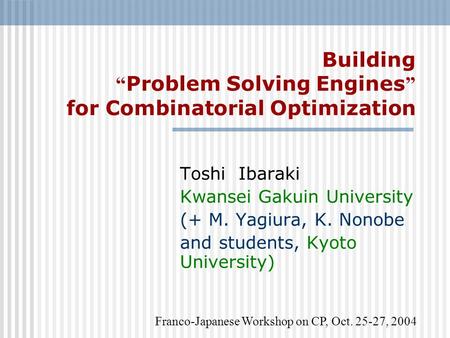 Building “ Problem Solving Engines ” for Combinatorial Optimization Toshi Ibaraki Kwansei Gakuin University (+ M. Yagiura, K. Nonobe and students, Kyoto.