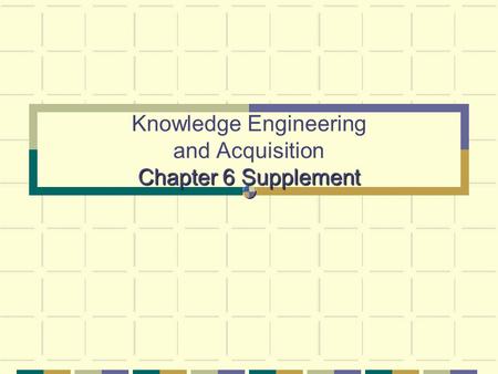 Chapter 6 Supplement Knowledge Engineering and Acquisition Chapter 6 Supplement.