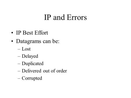 IP and Errors IP Best Effort Datagrams can be: –Lost –Delayed –Duplicated –Delivered out of order –Corrupted.