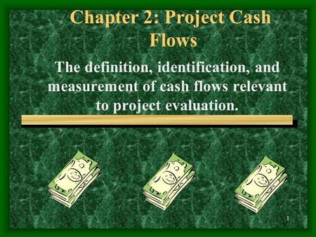 1 Chapter 2: Project Cash Flows The definition, identification, and measurement of cash flows relevant to project evaluation.