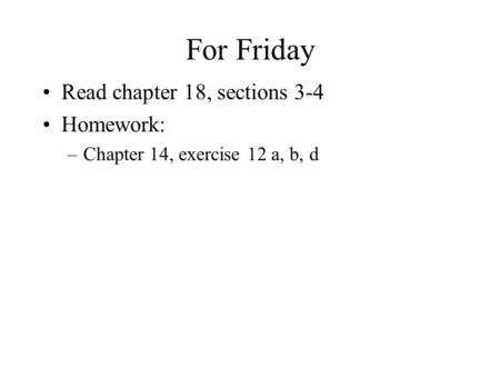 For Friday Read chapter 18, sections 3-4 Homework: –Chapter 14, exercise 12 a, b, d.