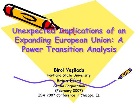 Unexpected Implications of an Expanding European Union: A Power Transition Analysis Birol Yeşilada Portland State University Brian Efird Sentia Corporation.