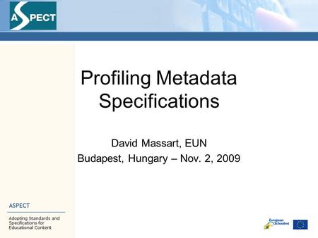 Profiling Metadata Specifications David Massart, EUN Budapest, Hungary – Nov. 2, 2009.