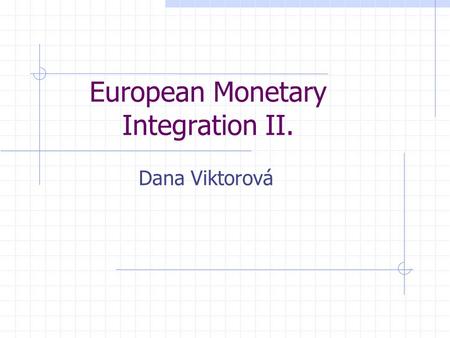 European Monetary Integration II. Dana Viktorová.